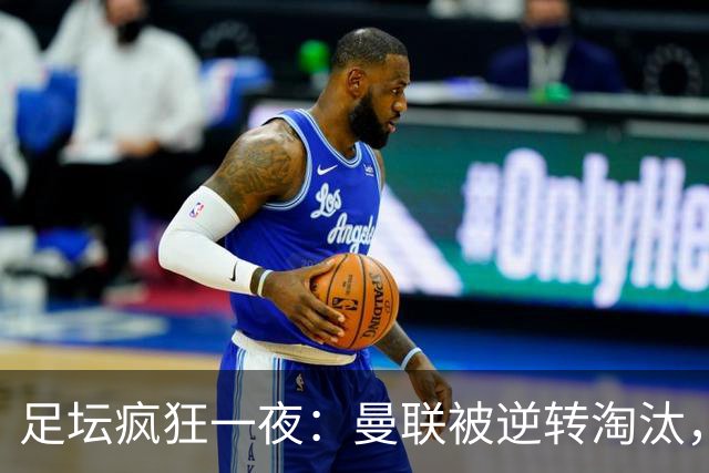 足坛疯狂一夜：曼联被逆转淘汰，米兰爆冷落败，巴萨制造惨案，塞尔塔爆大冷